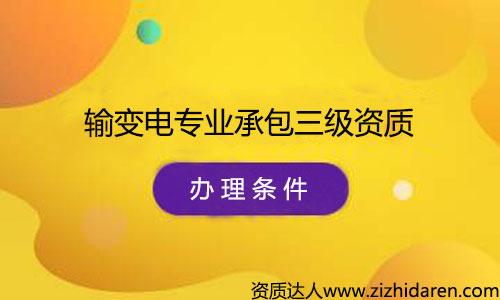 辦理輸變電專業(yè)承包三級(jí)資質(zhì)申請(qǐng)條件/要求，公司辦理輸變電專業(yè)承包三級(jí)資質(zhì)需要什么條件，首先需要經(jīng)過了解最新資質(zhì)標(biāo)準(zhǔn)，根據(jù)其中的的要求配置人員、調(diào)整公司經(jīng)營范圍、凈資產(chǎn)等幾方面，制作申報(bào)材料，提交審批，最終才能審查通過。