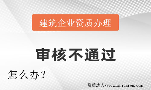 企業(yè)辦理建筑資質(zhì)沒有通過怎么辦?