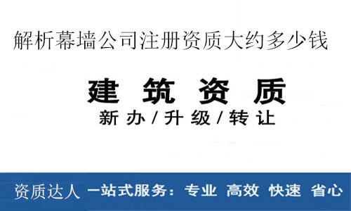幕墻資質(zhì)代理-解析幕墻公司注冊(cè)資質(zhì)大約多少錢(qián)