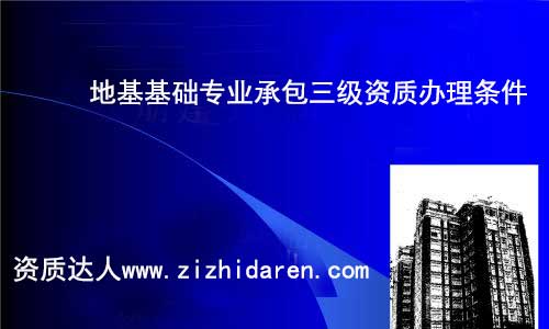 無論您是新辦還是增項地基基礎三級資質，其辦理的基本條件都是一樣的，稍微有一些區別，公司有此打算時，需要把其辦理的要求了解清楚，需要經過哪些流程和注意事項，方可萬無一失。