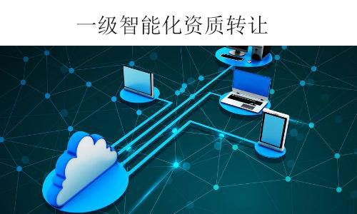 一級智能化資質轉讓-全新電子智能化一級公司出售干凈無債務