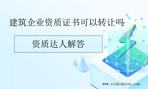 建筑企業(yè)資質(zhì)證書可以轉(zhuǎn)讓嗎